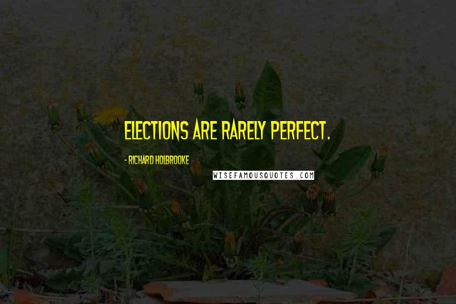 Richard Holbrooke Quotes: Elections are rarely perfect.