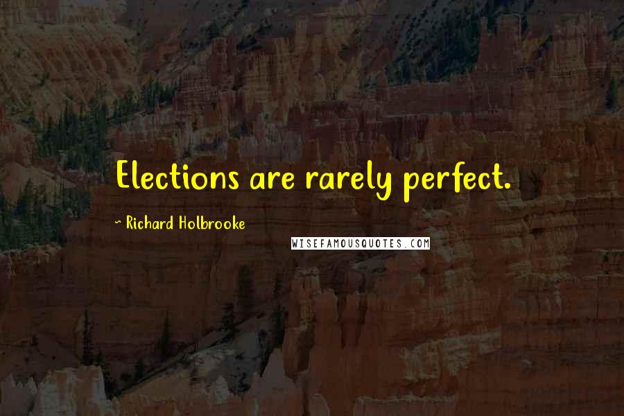 Richard Holbrooke Quotes: Elections are rarely perfect.