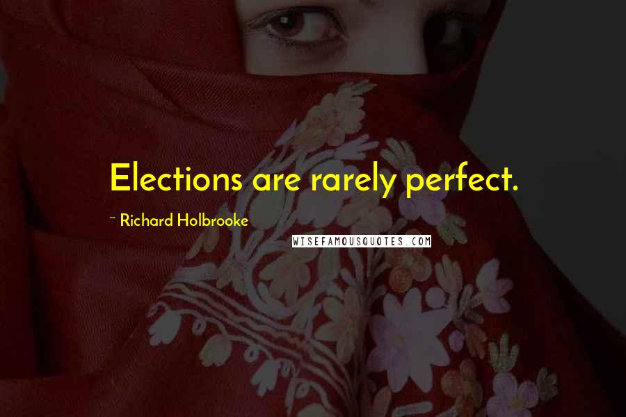 Richard Holbrooke Quotes: Elections are rarely perfect.