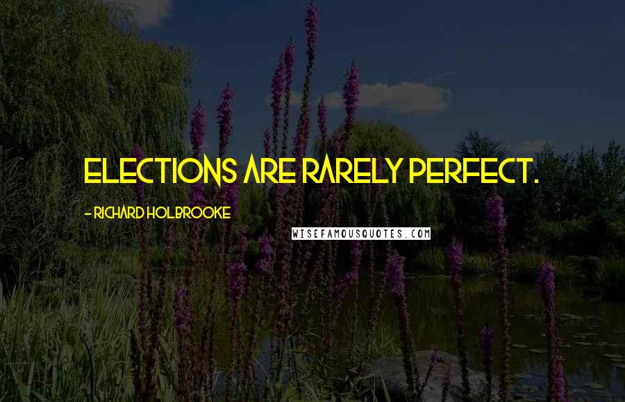 Richard Holbrooke Quotes: Elections are rarely perfect.