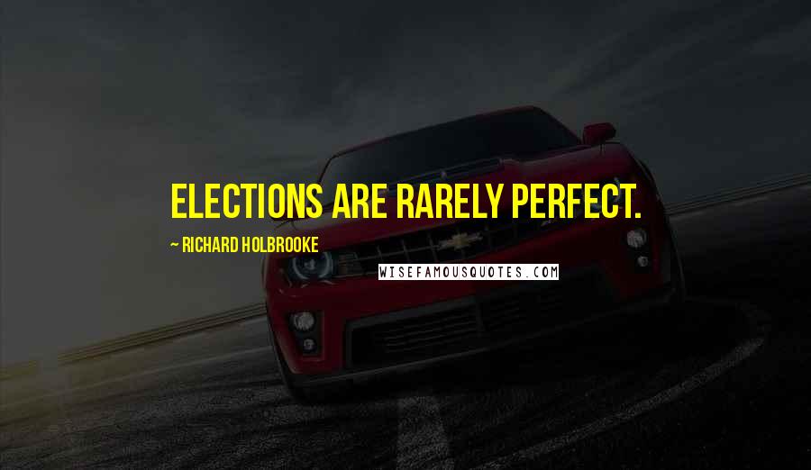 Richard Holbrooke Quotes: Elections are rarely perfect.