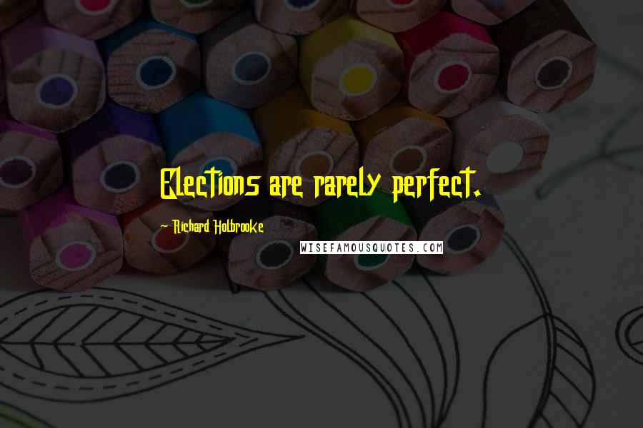 Richard Holbrooke Quotes: Elections are rarely perfect.