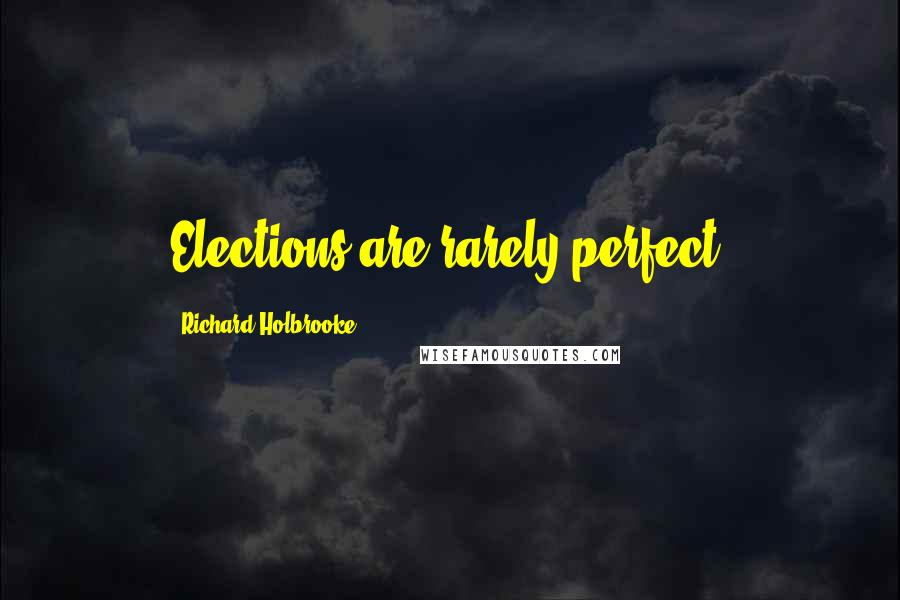 Richard Holbrooke Quotes: Elections are rarely perfect.