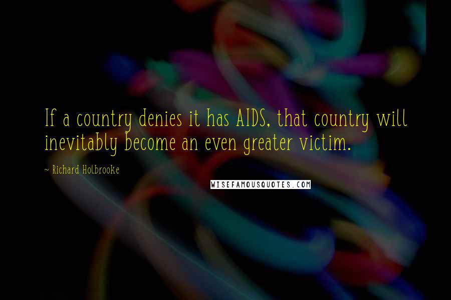 Richard Holbrooke Quotes: If a country denies it has AIDS, that country will inevitably become an even greater victim.