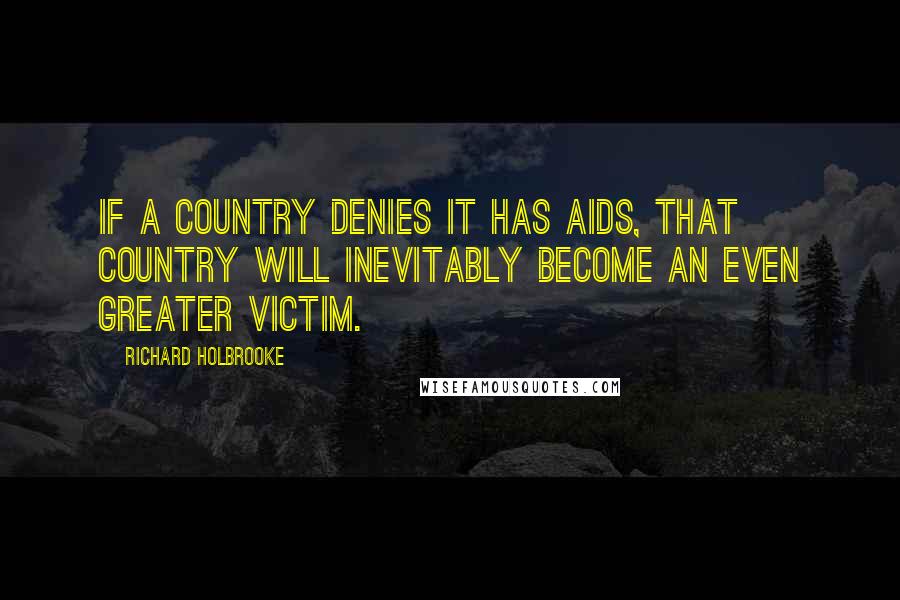 Richard Holbrooke Quotes: If a country denies it has AIDS, that country will inevitably become an even greater victim.