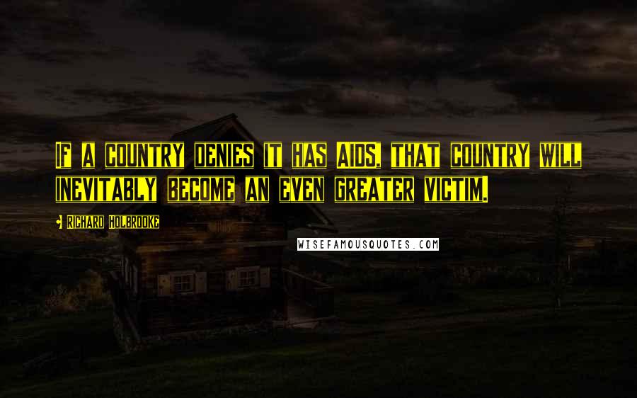 Richard Holbrooke Quotes: If a country denies it has AIDS, that country will inevitably become an even greater victim.