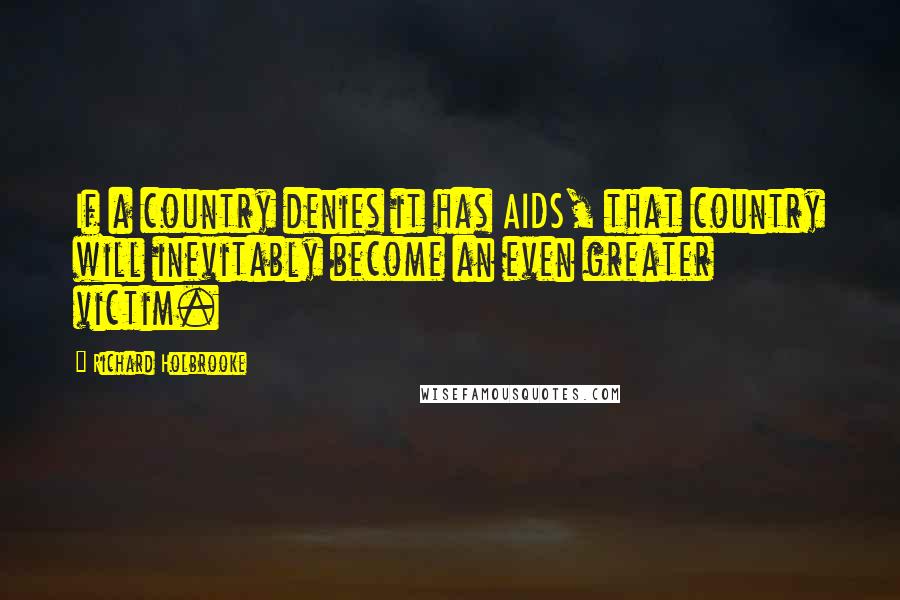 Richard Holbrooke Quotes: If a country denies it has AIDS, that country will inevitably become an even greater victim.