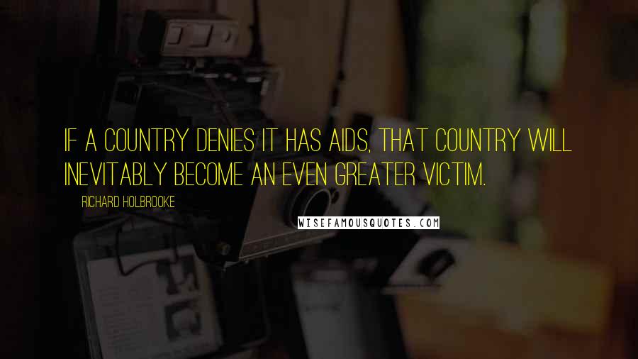 Richard Holbrooke Quotes: If a country denies it has AIDS, that country will inevitably become an even greater victim.