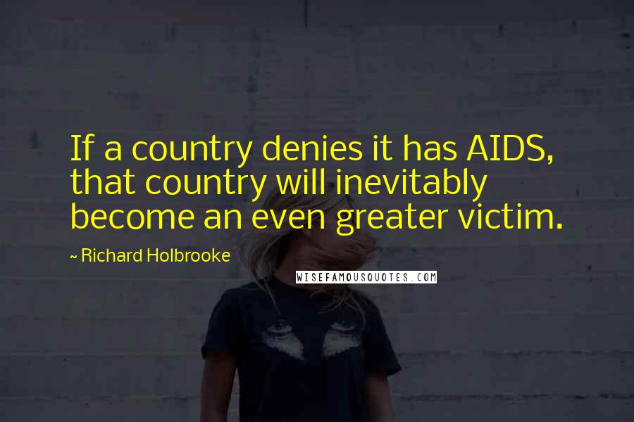 Richard Holbrooke Quotes: If a country denies it has AIDS, that country will inevitably become an even greater victim.