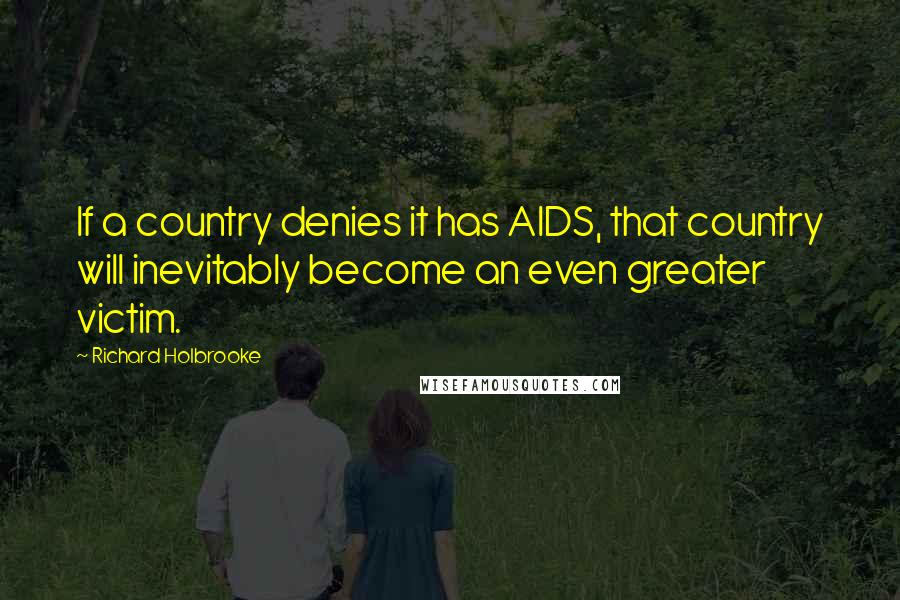 Richard Holbrooke Quotes: If a country denies it has AIDS, that country will inevitably become an even greater victim.