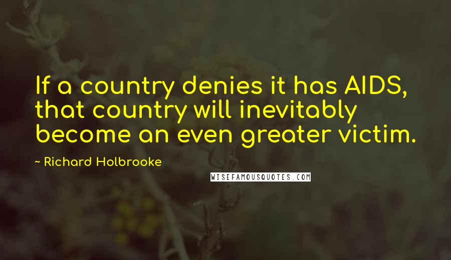 Richard Holbrooke Quotes: If a country denies it has AIDS, that country will inevitably become an even greater victim.