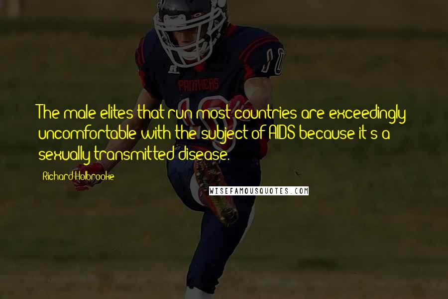 Richard Holbrooke Quotes: The male elites that run most countries are exceedingly uncomfortable with the subject of AIDS because it's a sexually transmitted disease.
