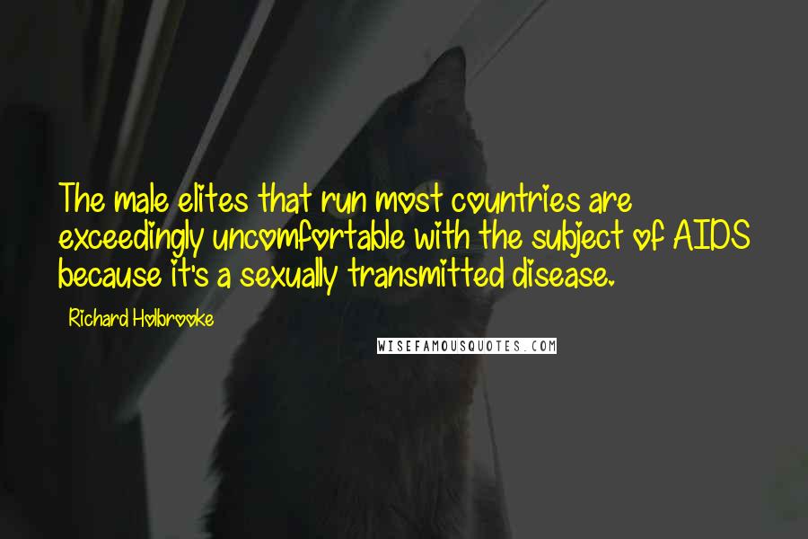 Richard Holbrooke Quotes: The male elites that run most countries are exceedingly uncomfortable with the subject of AIDS because it's a sexually transmitted disease.