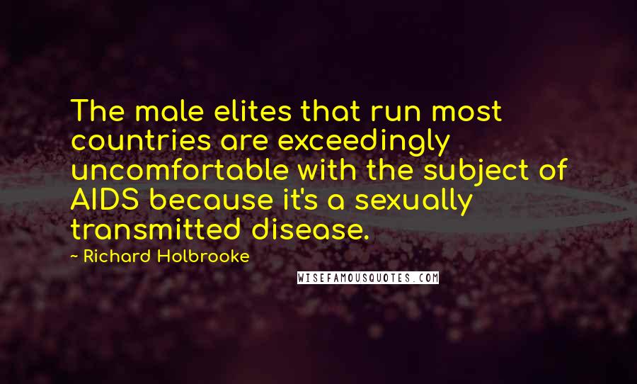 Richard Holbrooke Quotes: The male elites that run most countries are exceedingly uncomfortable with the subject of AIDS because it's a sexually transmitted disease.