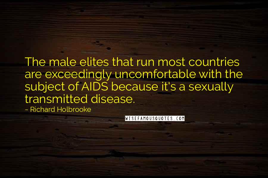 Richard Holbrooke Quotes: The male elites that run most countries are exceedingly uncomfortable with the subject of AIDS because it's a sexually transmitted disease.