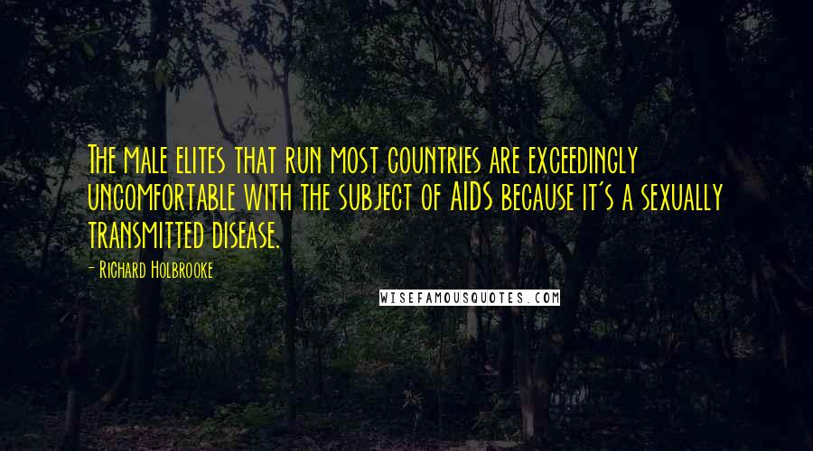Richard Holbrooke Quotes: The male elites that run most countries are exceedingly uncomfortable with the subject of AIDS because it's a sexually transmitted disease.