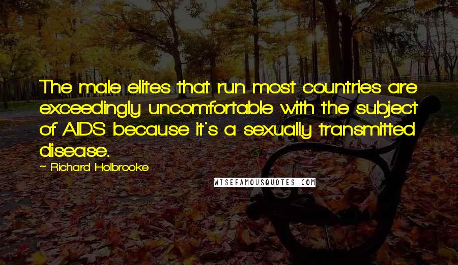 Richard Holbrooke Quotes: The male elites that run most countries are exceedingly uncomfortable with the subject of AIDS because it's a sexually transmitted disease.