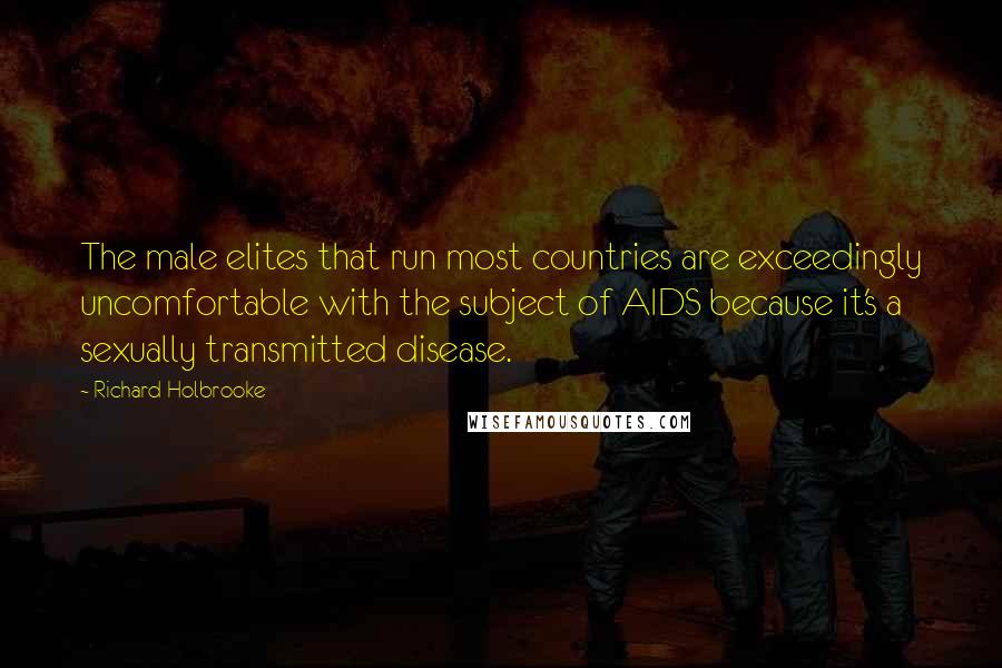 Richard Holbrooke Quotes: The male elites that run most countries are exceedingly uncomfortable with the subject of AIDS because it's a sexually transmitted disease.