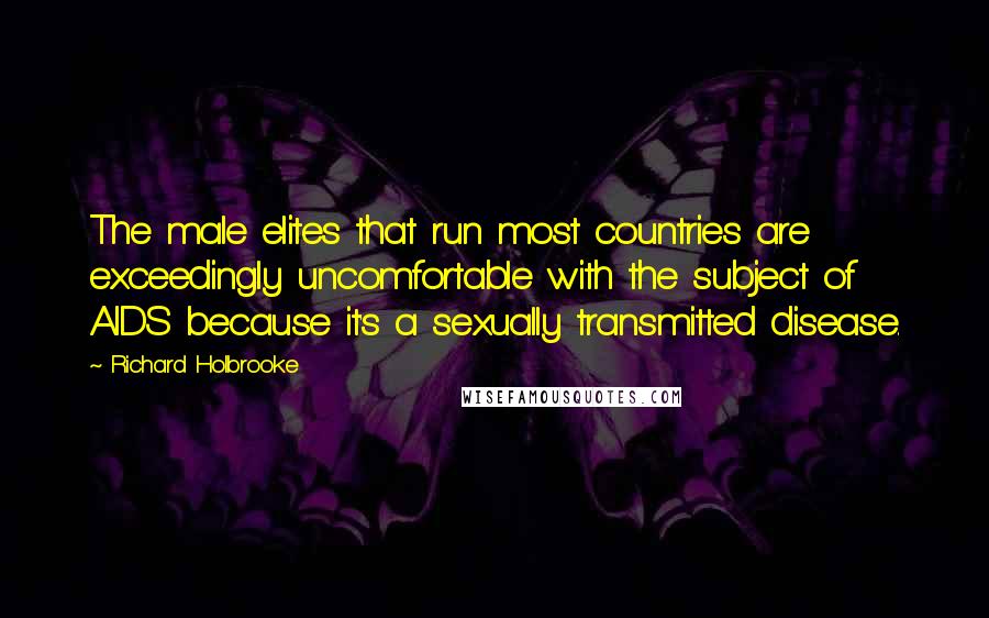 Richard Holbrooke Quotes: The male elites that run most countries are exceedingly uncomfortable with the subject of AIDS because it's a sexually transmitted disease.