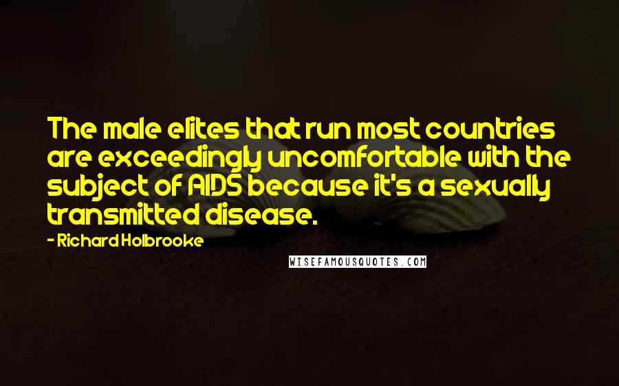 Richard Holbrooke Quotes: The male elites that run most countries are exceedingly uncomfortable with the subject of AIDS because it's a sexually transmitted disease.