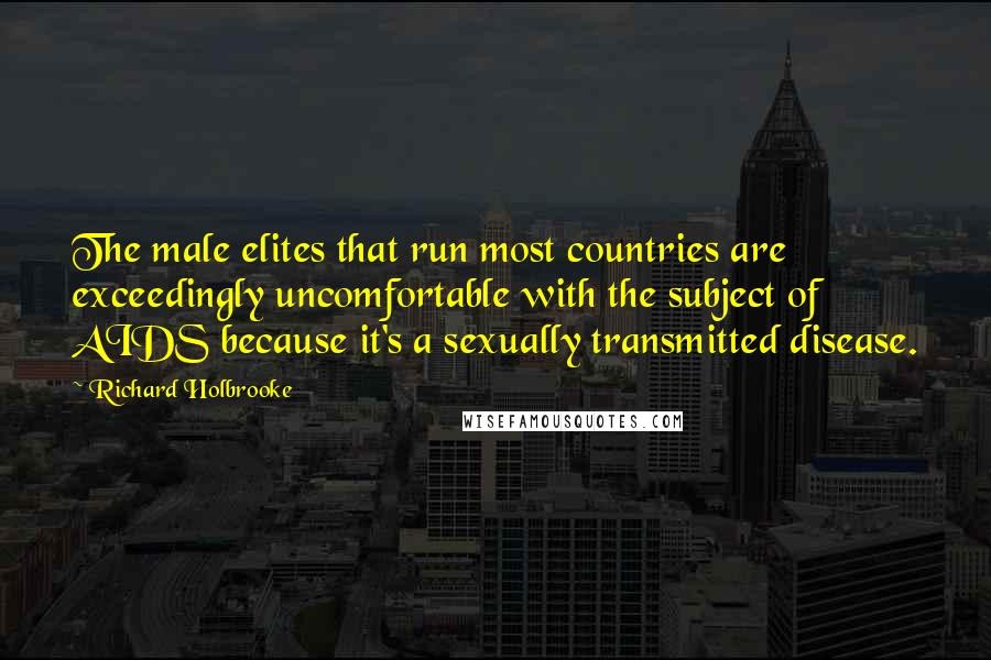 Richard Holbrooke Quotes: The male elites that run most countries are exceedingly uncomfortable with the subject of AIDS because it's a sexually transmitted disease.