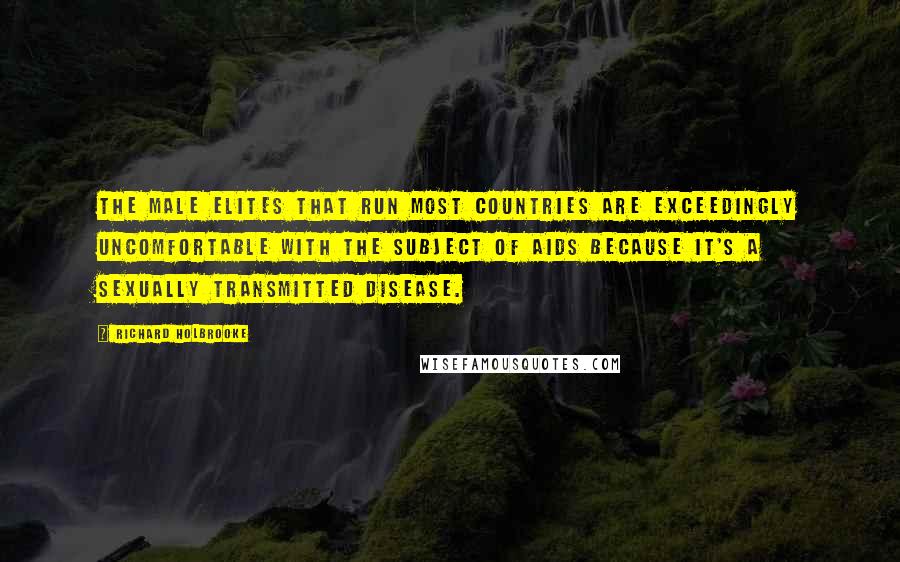 Richard Holbrooke Quotes: The male elites that run most countries are exceedingly uncomfortable with the subject of AIDS because it's a sexually transmitted disease.