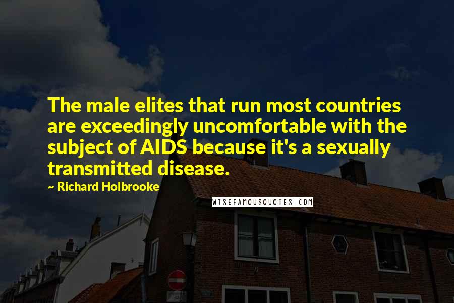 Richard Holbrooke Quotes: The male elites that run most countries are exceedingly uncomfortable with the subject of AIDS because it's a sexually transmitted disease.