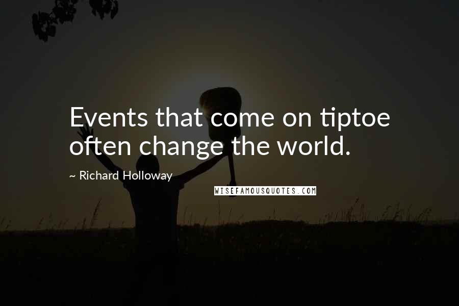 Richard Holloway Quotes: Events that come on tiptoe often change the world.