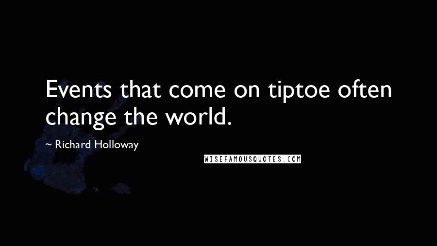 Richard Holloway Quotes: Events that come on tiptoe often change the world.