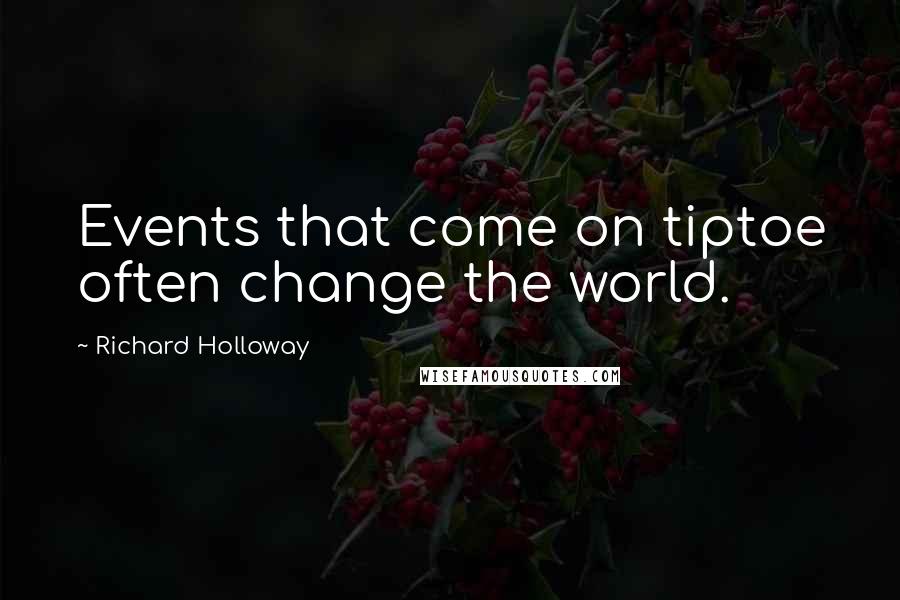 Richard Holloway Quotes: Events that come on tiptoe often change the world.