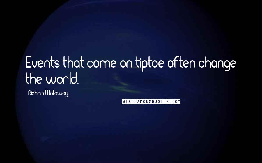 Richard Holloway Quotes: Events that come on tiptoe often change the world.