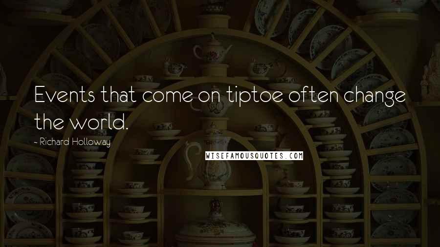 Richard Holloway Quotes: Events that come on tiptoe often change the world.