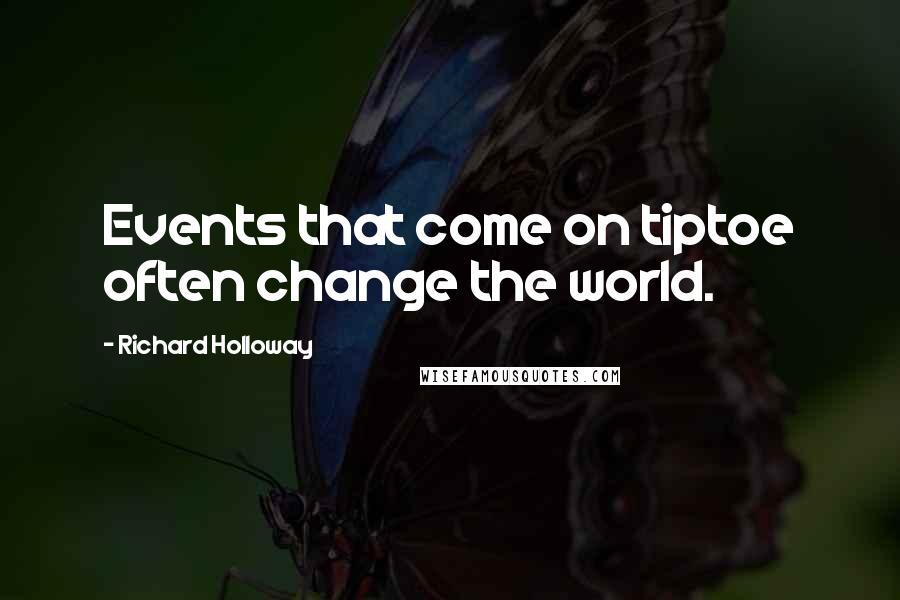 Richard Holloway Quotes: Events that come on tiptoe often change the world.