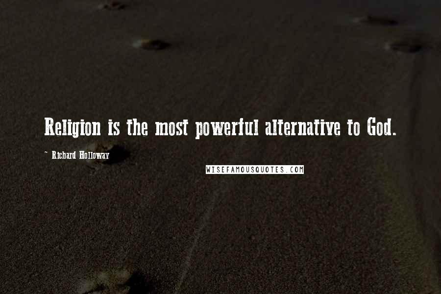 Richard Holloway Quotes: Religion is the most powerful alternative to God.