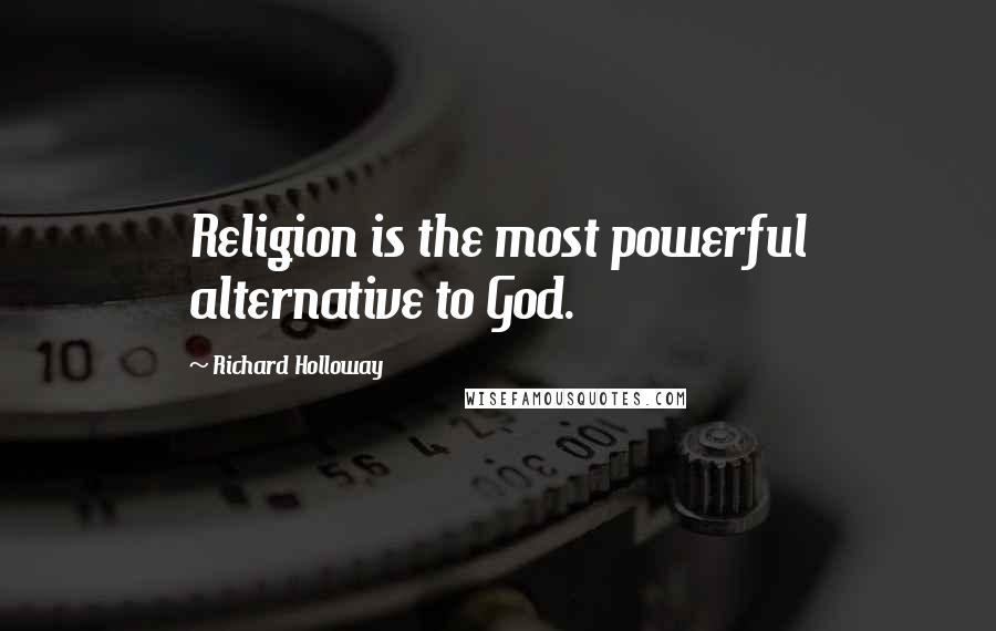 Richard Holloway Quotes: Religion is the most powerful alternative to God.