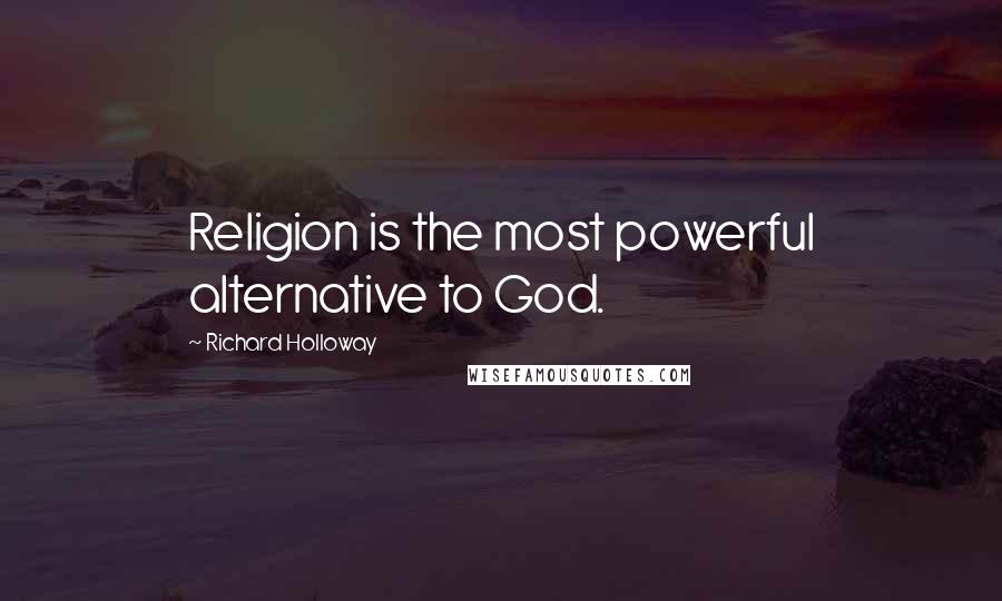 Richard Holloway Quotes: Religion is the most powerful alternative to God.