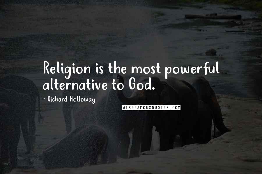 Richard Holloway Quotes: Religion is the most powerful alternative to God.