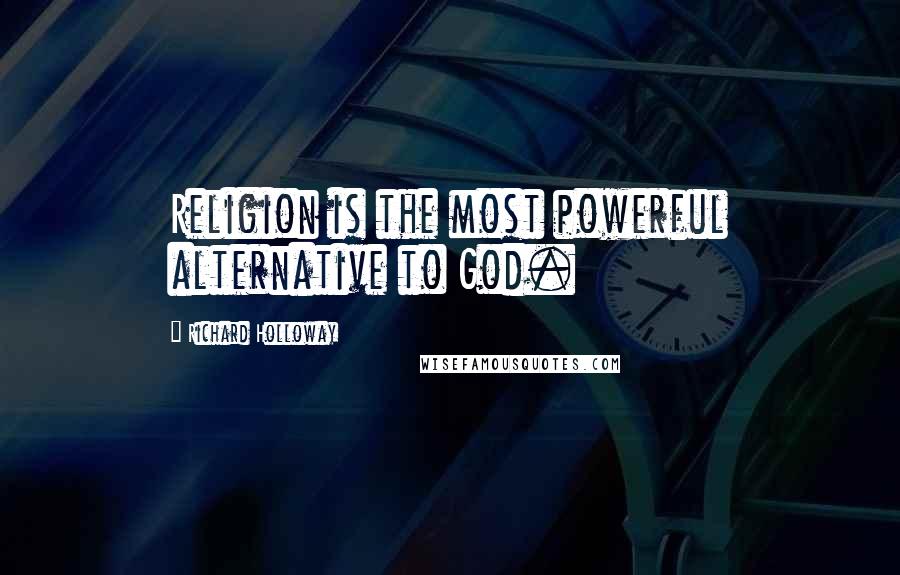Richard Holloway Quotes: Religion is the most powerful alternative to God.