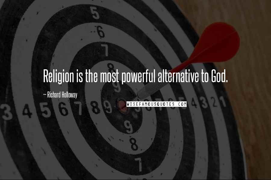 Richard Holloway Quotes: Religion is the most powerful alternative to God.