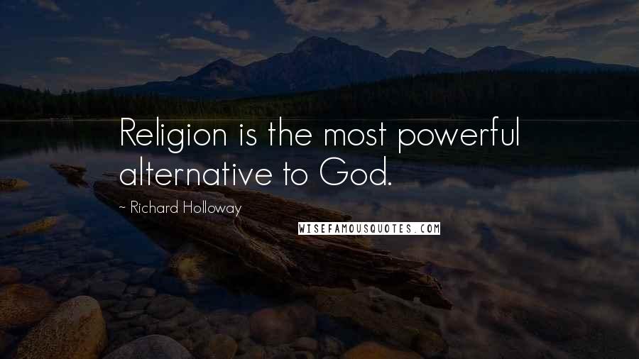 Richard Holloway Quotes: Religion is the most powerful alternative to God.