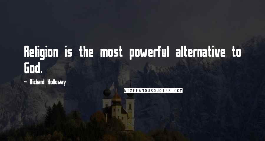 Richard Holloway Quotes: Religion is the most powerful alternative to God.