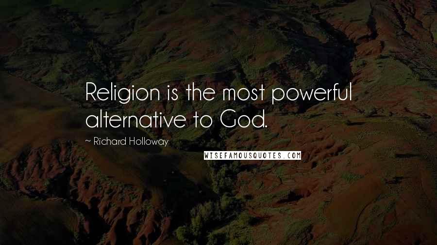 Richard Holloway Quotes: Religion is the most powerful alternative to God.