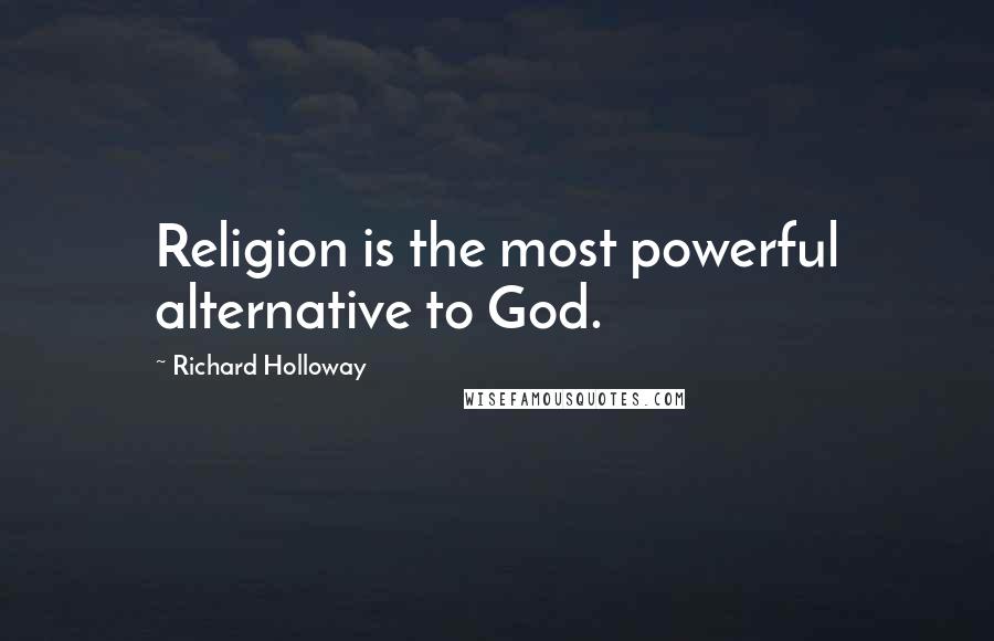 Richard Holloway Quotes: Religion is the most powerful alternative to God.
