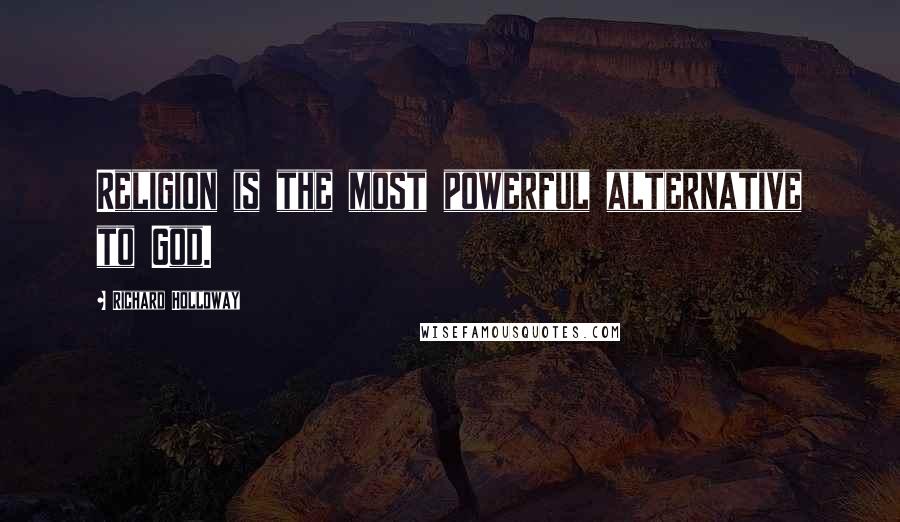 Richard Holloway Quotes: Religion is the most powerful alternative to God.