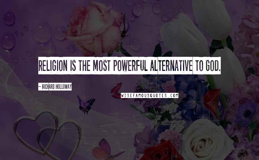Richard Holloway Quotes: Religion is the most powerful alternative to God.
