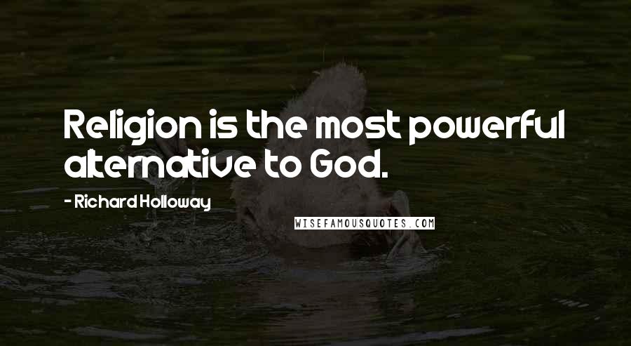 Richard Holloway Quotes: Religion is the most powerful alternative to God.