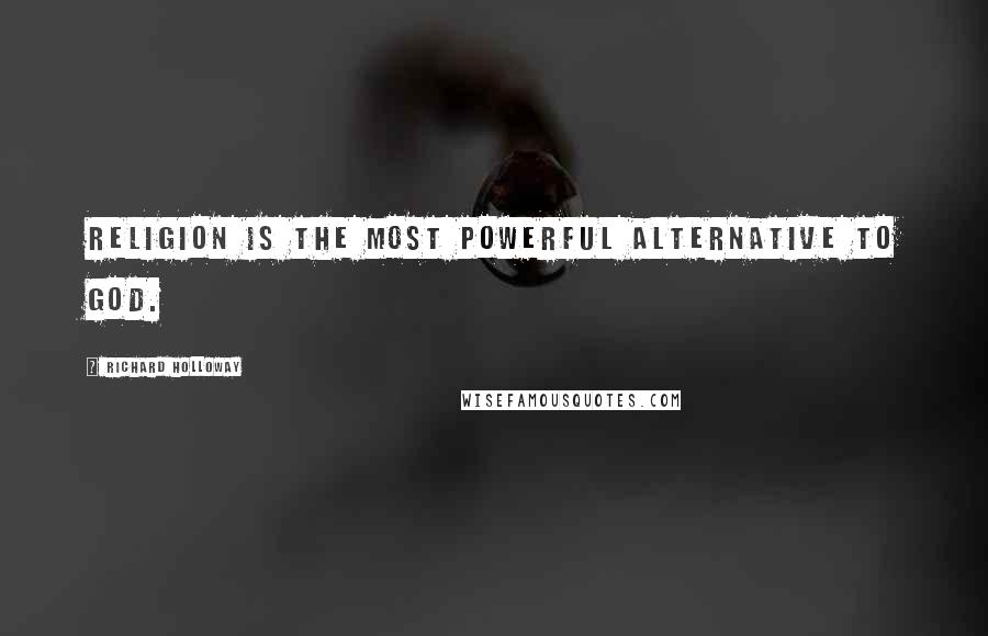 Richard Holloway Quotes: Religion is the most powerful alternative to God.