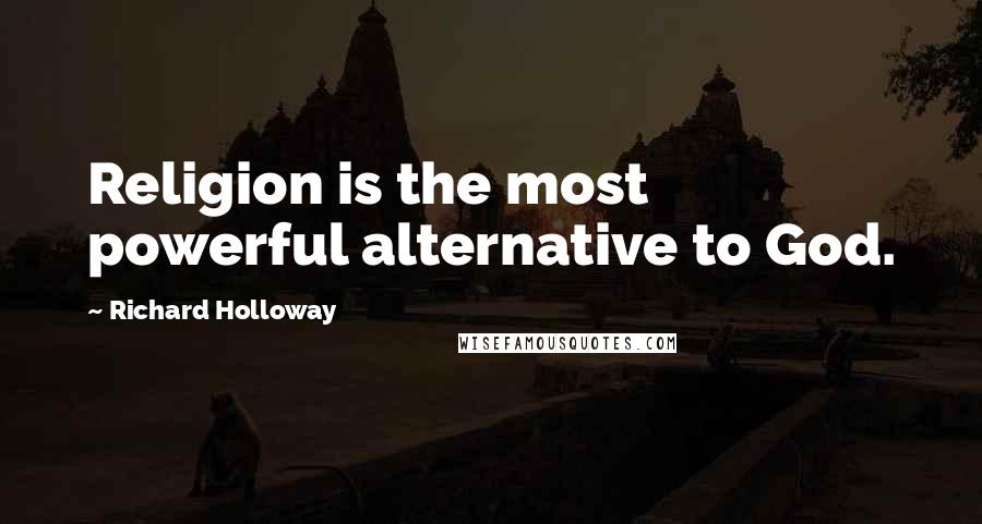 Richard Holloway Quotes: Religion is the most powerful alternative to God.