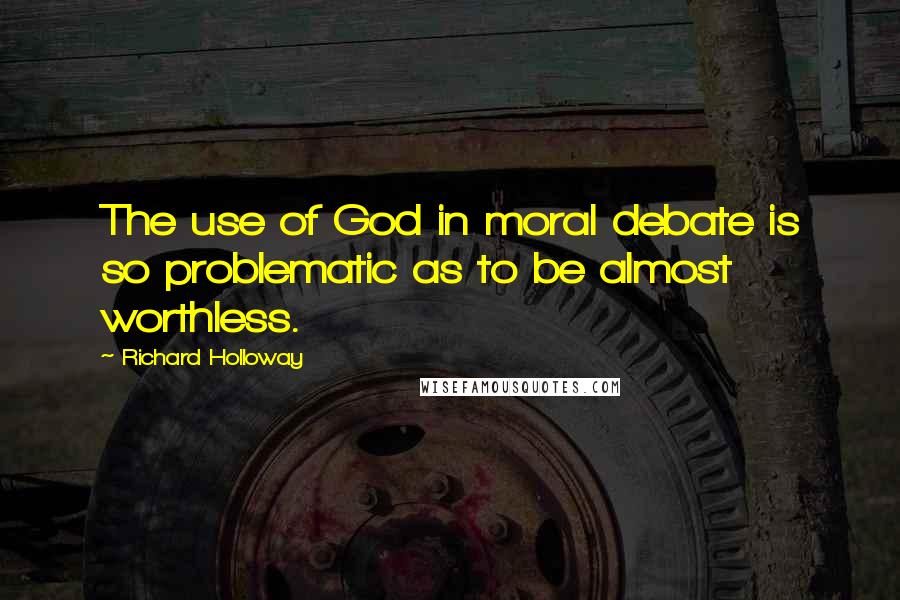 Richard Holloway Quotes: The use of God in moral debate is so problematic as to be almost worthless.