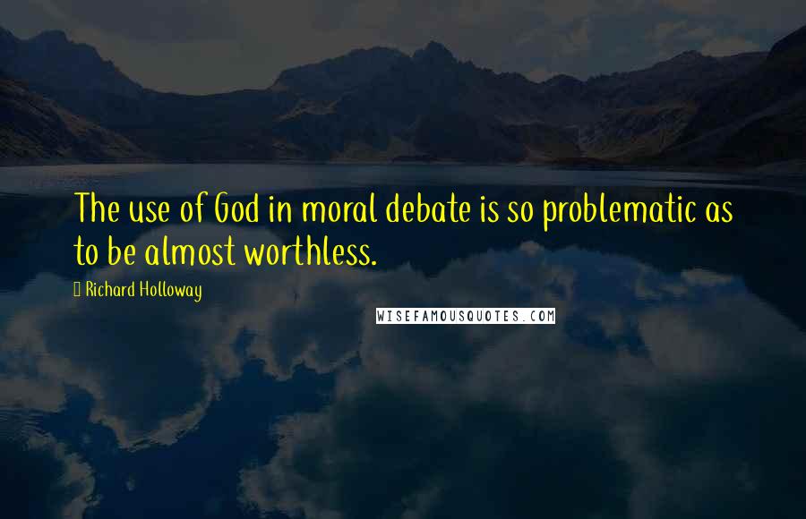 Richard Holloway Quotes: The use of God in moral debate is so problematic as to be almost worthless.